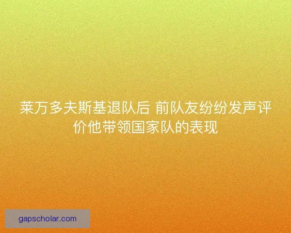 莱万多夫斯基退队后 前队友纷纷发声评价他带领国家队的表现