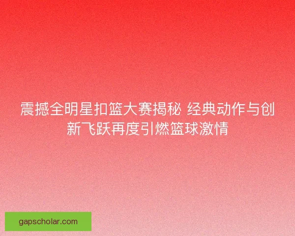 震撼全明星扣篮大赛揭秘 经典动作与创新飞跃再度引燃篮球激情