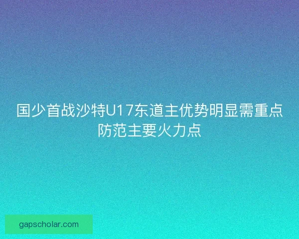 国少首战沙特U17东道主优势明显需重点防范主要火力点