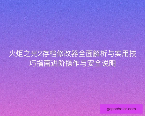 火炬之光2存档修改器全面解析与实用技巧指南进阶操作与安全说明