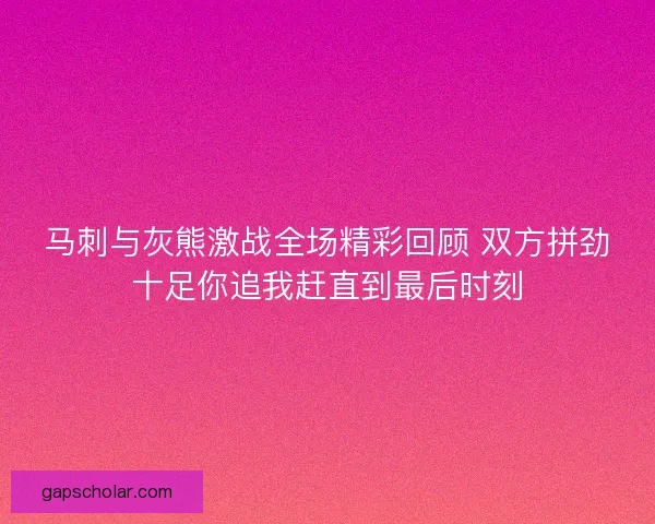 马刺与灰熊激战全场精彩回顾 双方拼劲十足你追我赶直到最后时刻