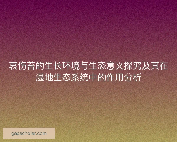 哀伤苔的生长环境与生态意义探究及其在湿地生态系统中的作用分析 哀伤苔的生长环境与生态意义探究及其在湿地生态系统中的作用分析