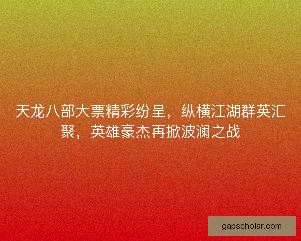天龙八部大票精彩纷呈,纵横江湖群英汇聚,英雄豪杰再掀波澜之战 天龙八部大票精彩纷呈,纵横江湖群英汇聚,英雄豪杰再掀波澜之战