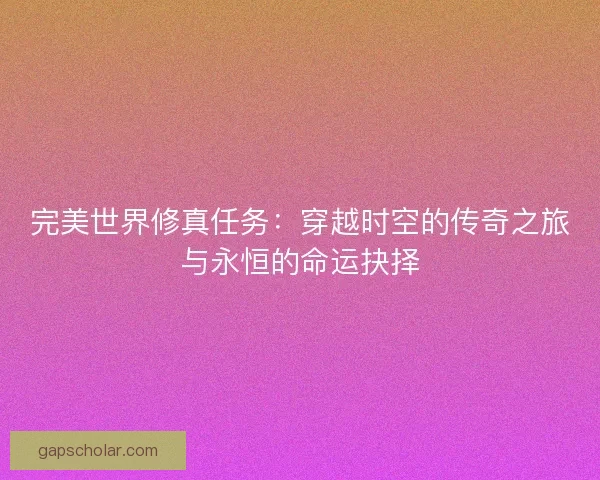 完美世界修真任务：穿越时空的传奇之旅与永恒的命运抉择