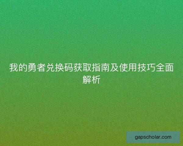 我的勇者兑换码获取指南及使用技巧全面解析