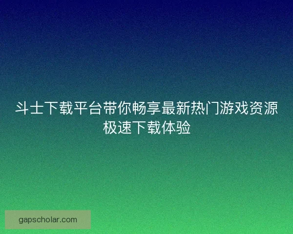 斗士下载平台带你畅享最新热门游戏资源极速下载体验