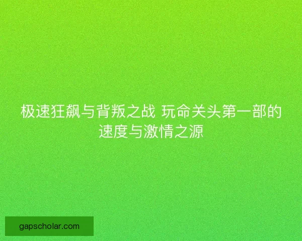极速狂飙与背叛之战 玩命关头第一部的速度与激情之源