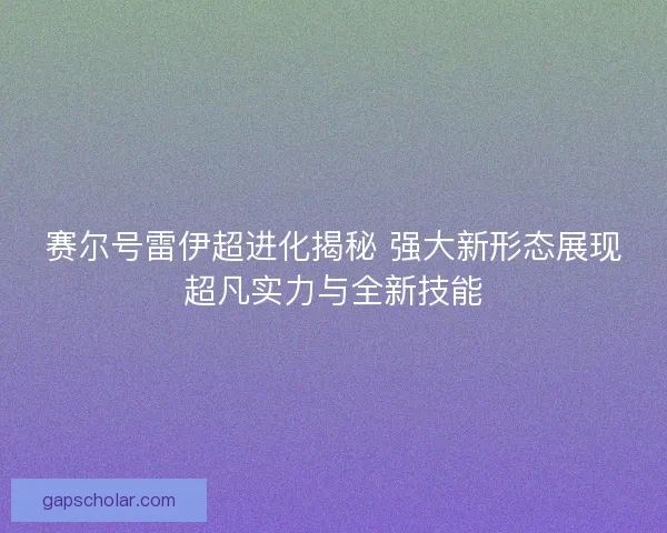 赛尔号雷伊超进化揭秘 强大新形态展现超凡实力与全新技能