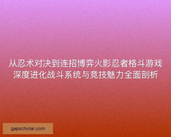 从忍术对决到连招博弈火影忍者格斗游戏深度进化战斗系统与竞技魅力全面剖析
