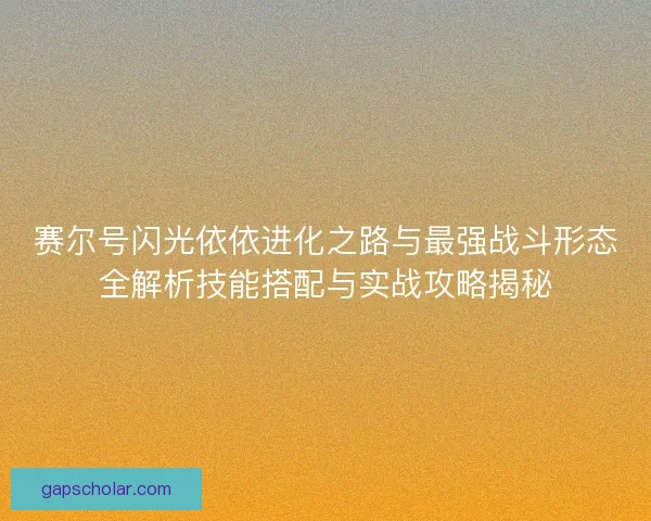 赛尔号闪光依依进化之路与最强战斗形态全解析技能搭配与实战攻略揭秘