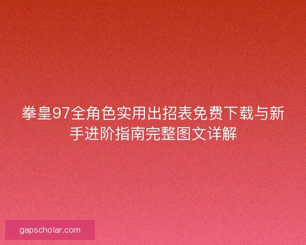拳皇97全角色实用出招表免费下载与新手进阶指南完整图文详解 拳皇97全角色实用出招表免费下载与新手进阶指南完整图文详解