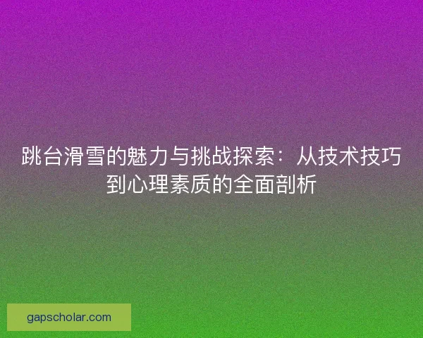 跳台滑雪的魅力与挑战探索：从技术技巧到心理素质的全面剖析