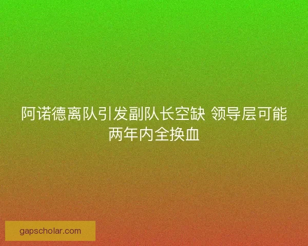 阿诺德离队引发副队长空缺 领导层可能两年内全换血 阿诺德离队引发副队长空缺 领导层可能两年内全换血