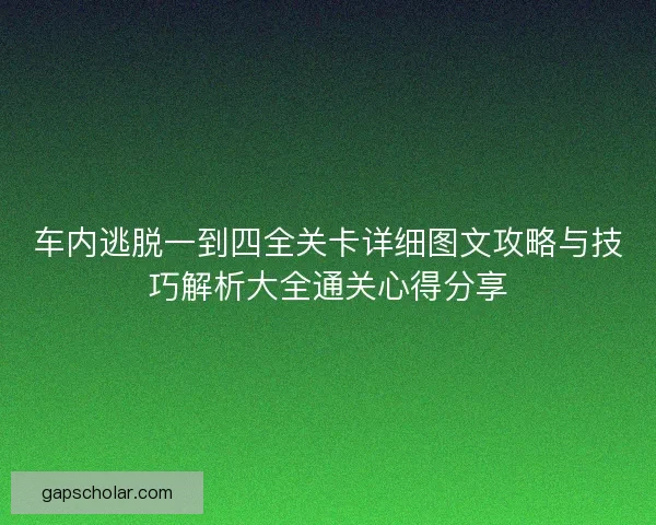 车内逃脱一到四全关卡详细图文攻略与技巧解析大全通关心得分享