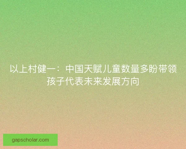 以上村健一：中国天赋儿童数量多盼带领孩子代表未来发展方向