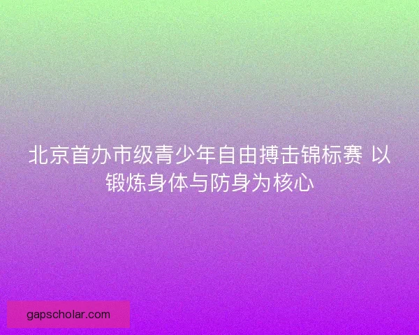 北京首办市级青少年自由搏击锦标赛 以锻炼身体与防身为核心