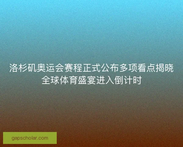 洛杉矶奥运会赛程正式公布多项看点揭晓全球体育盛宴进入倒计时