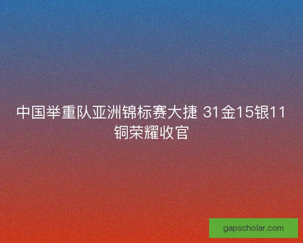 中国举重队亚洲锦标赛大捷 31金15银11铜荣耀收官 中国举重队亚洲锦标赛大捷 31金15银11铜荣耀收官