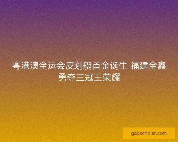 粤港澳全运会皮划艇首金诞生 福建全鑫勇夺三冠王荣耀