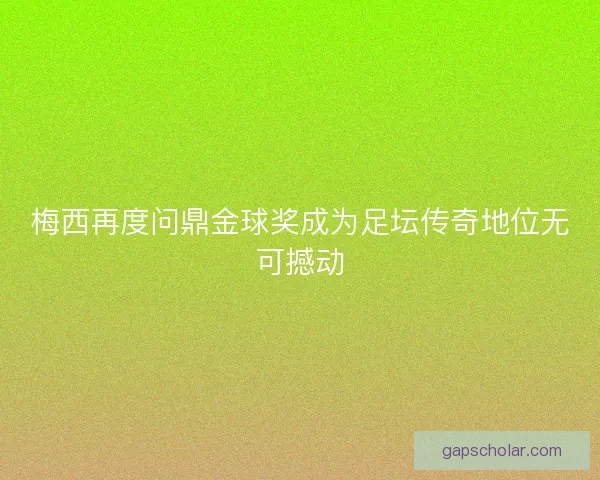 梅西再度问鼎金球奖成为足坛传奇地位无可撼动 梅西再度问鼎金球奖成为足坛传奇地位无可撼动