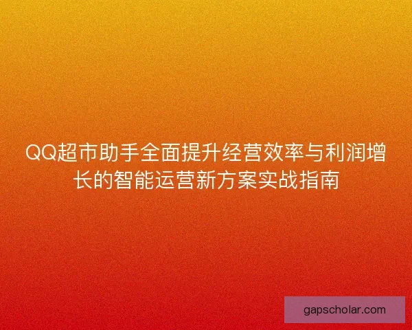 QQ超市助手全面提升经营效率与利润增长的智能运营新方案实战指南