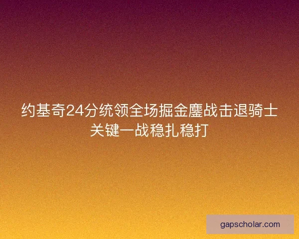 约基奇24分统领全场掘金鏖战击退骑士关键一战稳扎稳打 约基奇24分统领全场掘金鏖战击退骑士关键一战稳扎稳打