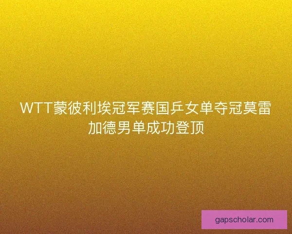 WTT蒙彼利埃冠军赛国乒女单夺冠莫雷加德男单成功登顶 WTT蒙彼利埃冠军赛国乒女单夺冠莫雷加德男单成功登顶