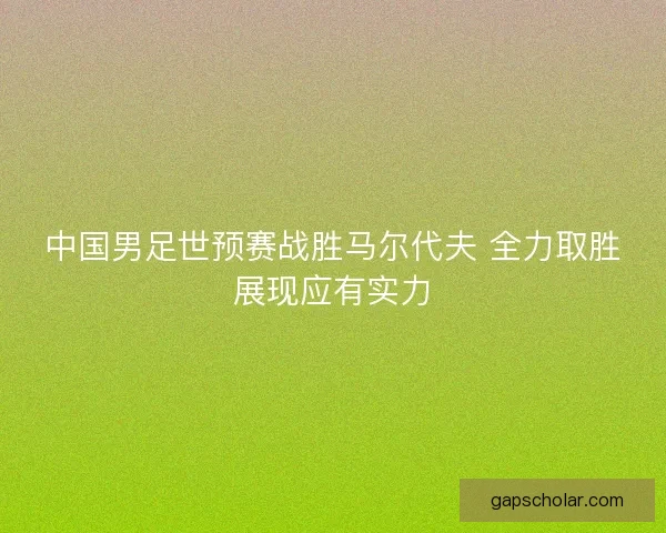 中国男足世预赛战胜马尔代夫 全力取胜展现应有实力 中国男足世预赛战胜马尔代夫 全力取胜展现应有实力