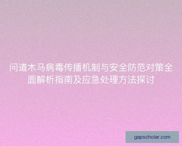 问道木马病毒传播机制与安全防范对策全面解析指南及应急处理方法探讨 问道木马病毒传播机制与安全防范对策全面解析指南及应急处理方法探讨