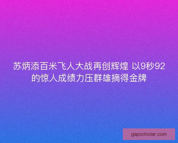 苏炳添百米飞人大战再创辉煌 以9秒92的惊人成绩力压群雄摘得金牌 苏炳添百米飞人大战再创辉煌 以9秒92的惊人成绩力压群雄摘得金牌