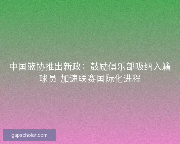 中国篮协推出新政：鼓励俱乐部吸纳入籍球员 加速联赛国际化进程