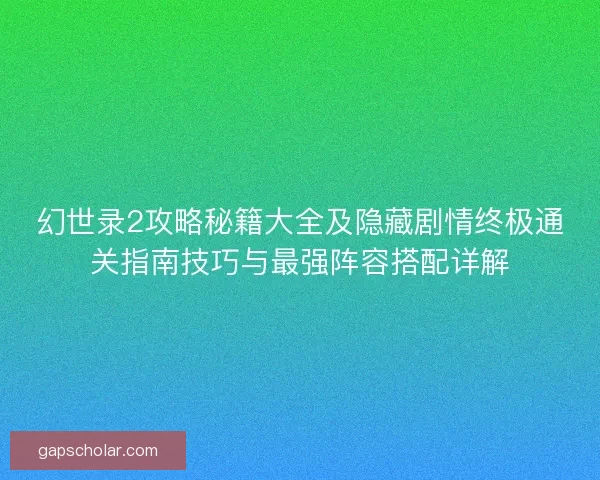 幻世录2攻略秘籍大全及隐藏剧情终极通关指南技巧与最强阵容搭配详解 幻世录2攻略秘籍大全及隐藏剧情终极通关指南技巧与最强阵容搭配详解
