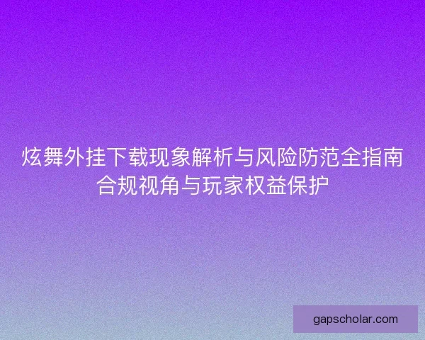 炫舞外挂下载现象解析与风险防范全指南合规视角与玩家权益保护 炫舞外挂下载现象解析与风险防范全指南合规视角与玩家权益保护