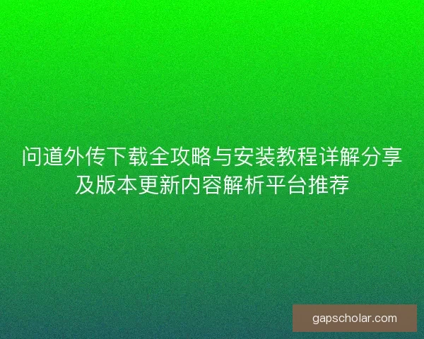 问道外传下载全攻略与安装教程详解分享及版本更新内容解析平台推荐 问道外传下载全攻略与安装教程详解分享及版本更新内容解析平台推荐
