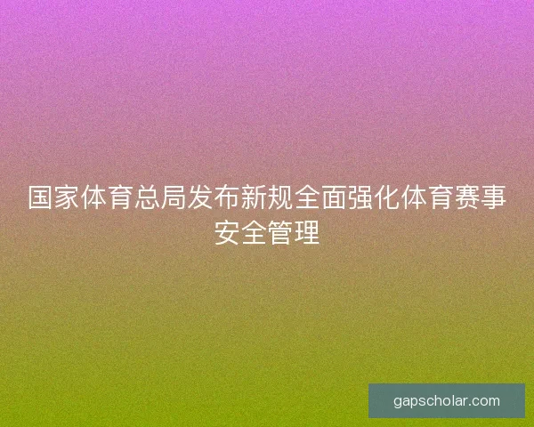 国家体育总局发布新规全面强化体育赛事安全管理 国家体育总局发布新规全面强化体育赛事安全管理