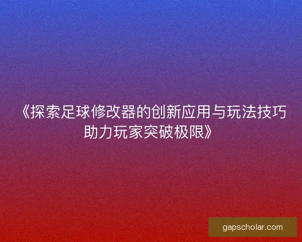 《探索足球修改器的创新应用与玩法技巧助力玩家突破极限》 《探索足球修改器的创新应用与玩法技巧助力玩家突破极限》