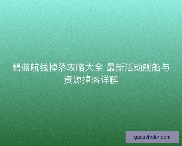 碧蓝航线掉落攻略大全 最新活动舰船与资源掉落详解 碧蓝航线掉落攻略大全 最新活动舰船与资源掉落详解