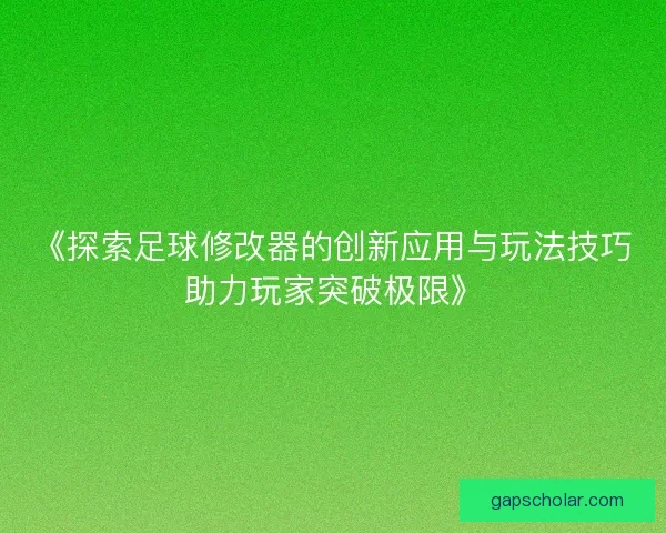 《探索足球修改器的创新应用与玩法技巧助力玩家突破极限》 《探索足球修改器的创新应用与玩法技巧助力玩家突破极限》
