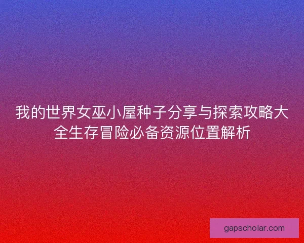 我的世界女巫小屋种子分享与探索攻略大全生存冒险必备资源位置解析