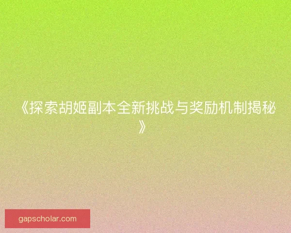 《探索胡姬副本全新挑战与奖励机制揭秘》 《探索胡姬副本全新挑战与奖励机制揭秘》