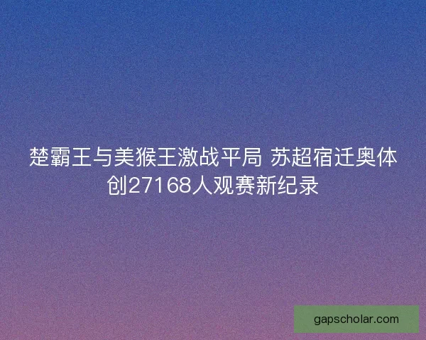 楚霸王与美猴王激战平局 苏超宿迁奥体创27168人观赛新纪录 楚霸王与美猴王激战平局 苏超宿迁奥体创27168人观赛新纪录